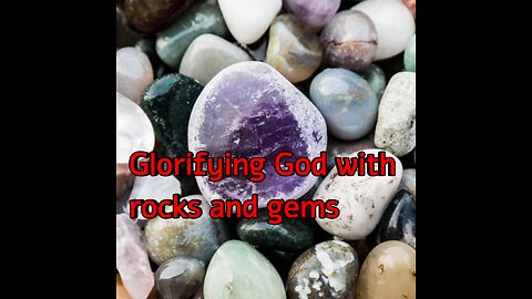 Glorifying God with rocks and gems