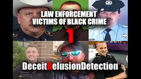 (EP1) LAW ENFORCEMENT VICTIMS OF BLACK CRIME-DECEITDELUSIONDETECTION