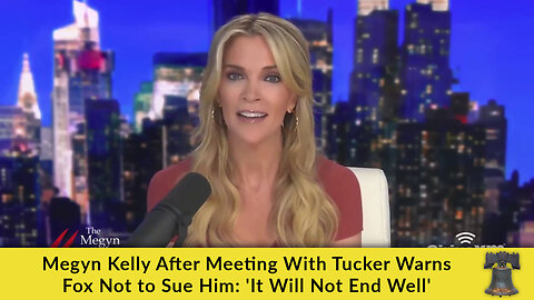 Megyn Kelly After Meeting With Tucker Warns Fox Not to Sue Him: 'It Will Not End Well'