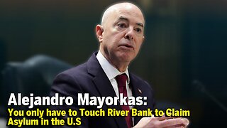 Alejandro Mayorkas Reveals Migrants Only Have To Touch River Bank To Claim Asylum In The US