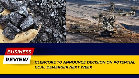 Glencore to Announce Decision on Potential Coal Demerger Next Week: Major News! | Business Review