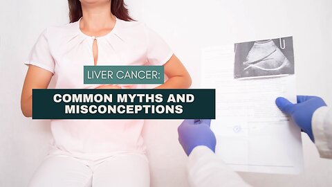 Liver Cancer: Common Myths and Misconceptions