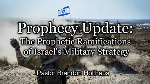Prophecy Update: The Prophetic Ramifications of Israel’s Military Strategy