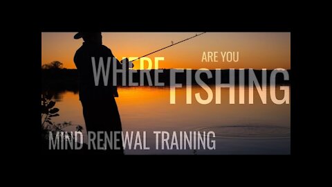 Where Are You Fishing - Mind Renewal and Your Thoughts