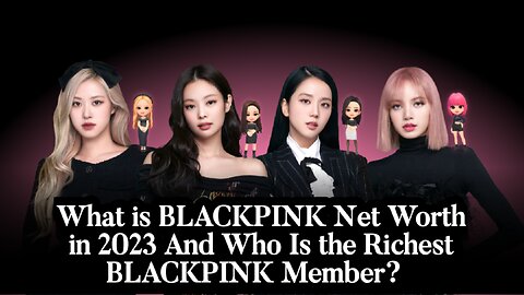 What is BLACKPINK Net Worth in 2023 And Who Is the Richest BLACKPINK Member