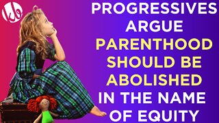 Progressives argue that parenthood should be abolished in the name of equity