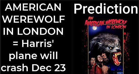 Prediction - AN AMERICAN WEREWOLF IN LONDON = Harris' plane will crash Dec 23