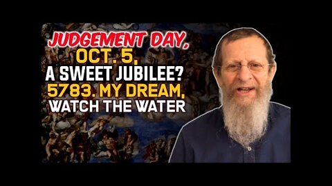 Judgement Day, Oct. 5, A Sweet Jubilee? 5783. My Dream, Watch the Water.