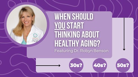 When Should YOU Start Thinking About Healthy Aging? (Featuring Dr. Robyn Benson)