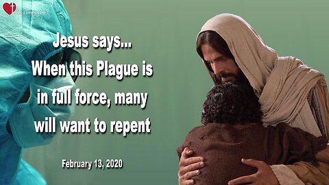 February 13, 2020 🇺🇸 JESUS SAYS... When this Plague is in full Force, many will want to repent