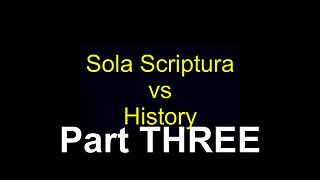 Sola Scriptura vs History Part THREE