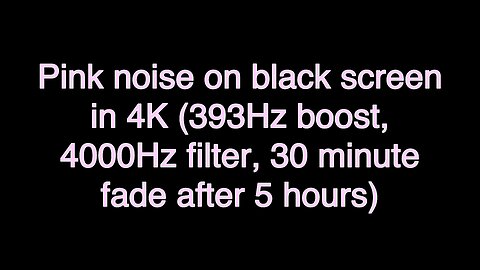 Pink noise on black screen in 4K (393Hz boost, 4000Hz filter, 30 minute fade after 5 hours)