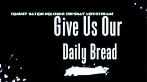 TOMMY NATION POLITICS TUESDAY LIVESTREAM MAIN SHOW: "Our Daily Bread," Part 1
