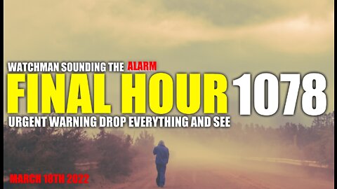 FINAL HOUR 1078 - URGENT WARNING DROP EVERYTHING AND SEE - WATCHMAN SOUNDING THE ALARM