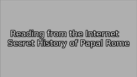 Reading from the Internet Secret History of Papal Rome