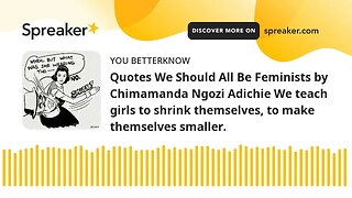 Quotes We Should All Be Feminists by Chimamanda Ngozi Adichie We teach girls to shrink themselves, t