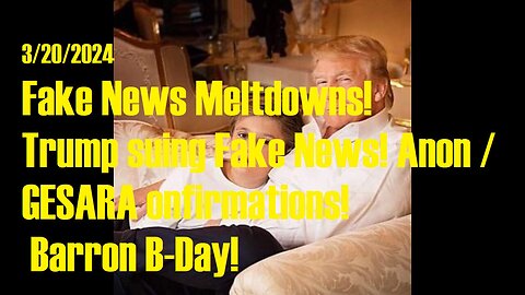 3/20/2024 – Fake News Meltdowns! Trump suing Fake News! Anon / GESARA Confirmations! Barron B-Day!