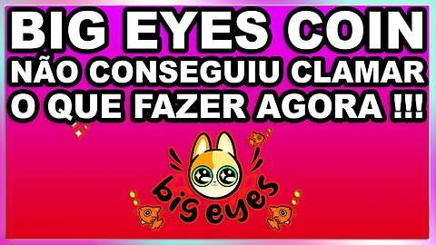 BIG EYES COIN NÃO CONSEGUIU CLAMAR O QUE FAZER AGORA !!!