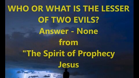 WHO OR WHAT IS THE LESSER OF TWO EVILS? From The Spirit of Prophecy Jesus