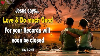 Love and do much Good… For your Records will soon be closed ❤️ Love Letter from Jesus