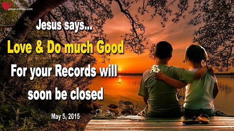 Love and do much Good… For your Records will soon be closed ❤️ Love Letter from Jesus