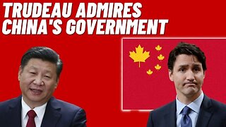 Justin Trudeau Admires China's Government...