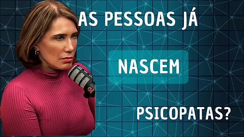 As pessoas já nascem sendo Psicopatas? Dra Ana Beatriz Psiquiatra.