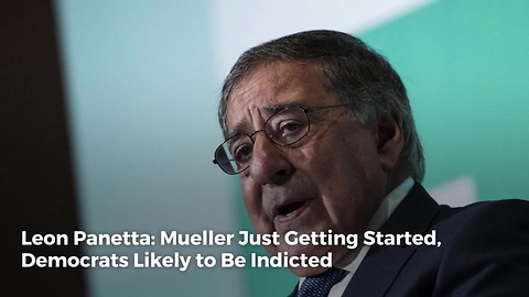 Leon Panetta: Mueller Just Getting Started, Democrats Likely to Be Indicted