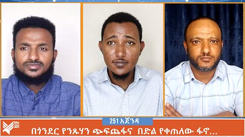በጎንደር ቀጠና የንጹሃን ጭፍጨፋ እና በድል የቀጠለው የአማራ ፋኖ… | 251 Agenda | 251 Zare | Ethio 251 Media