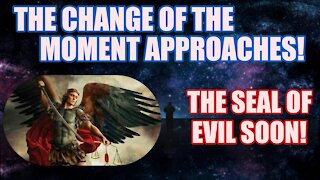 St Michael the Archangel:The Change of the Moment Approaches! The Seal of Evil Will Be Soon!