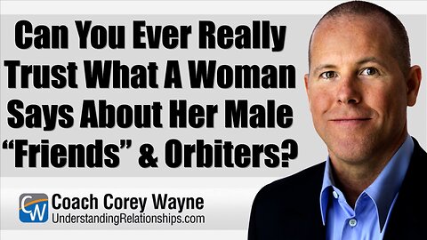 Can You Ever Really Trust What A Woman Says About Her Male “Friends” & Orbiters?