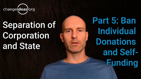 Separation of Corporation and State: Part 5, Ban Individual Donations and Self-Funding