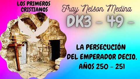 DK3 -49- La Persecución del Emperador Maximino Decio, -AÑOS 250 - 251- Fray Nelson Medina.