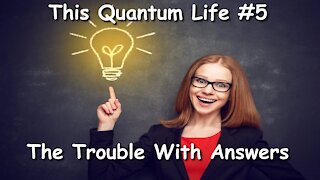 This Quantum Life #5 - The Trouble With Answers