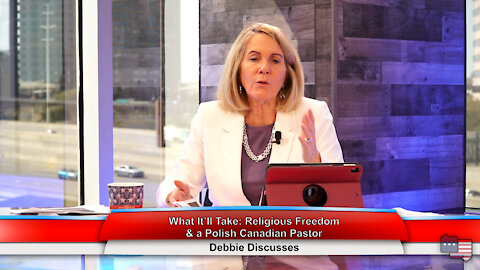What It’ll Take: Religious Freedom & a Polish Canadian Pastor | Debbie Discusses 4.5.21