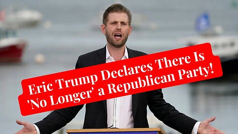 Eric Trump Declares There Is 'No Longer' a Republican Party