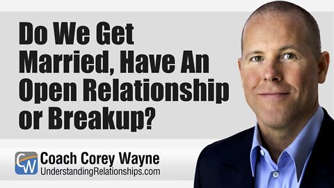 Do We Get Married, Have An Open Relationship or Breakup?