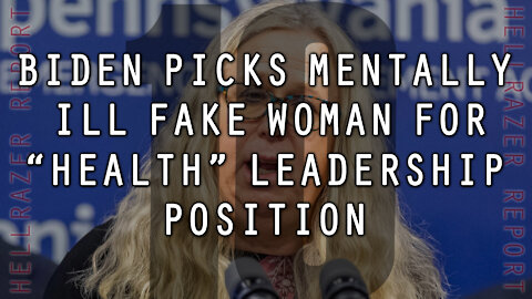 BIDEN PICKS MENTALLY ILL FAKE WOMAN FOR "HEALTH" LEADERSHIP POSITION