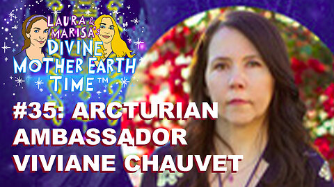 DIVINE MOTHER EARTH TIME #35: ARCTURIAN AMBASSADOR VIVIANE CHAUVET!