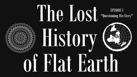 Lost History of Flat Earth 1:1 - Questioning His-Story