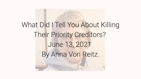 What Did I Tell You About Killing Their Priority Creditors? June 13, 2021 By Anna Von Reitz