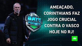 VAI FERVER! Corinthians ENFRENTA o Vasco hoje em JOGO CRUCIAL contra o REBAIXAMENTO! | BATE PRONTO