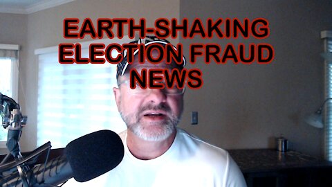 EARTH-SHAKING ELECTION FRAUD NEWS