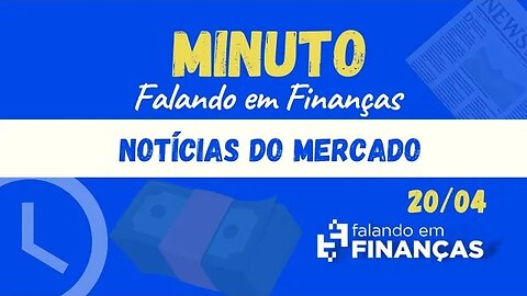 📰 Minuto Falando em Finanças (20/04)⚡