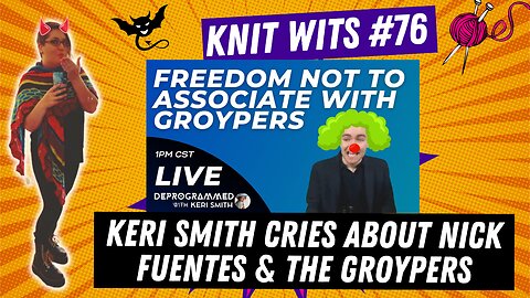 KNIT WITS #76: Keri Smith cries about Nick Fuentes and the Groypers saying words she doesn't like