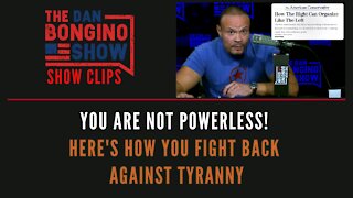 You Are NOT Powerless! Here's How You Fight Back Against Tyranny - Dan Bongino Show Clips