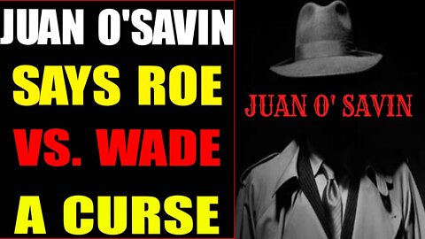 WARNING UPDATE !!! JUAN O'SAVIN: ROE VS WADE IS A CURSE UPON AMERICA