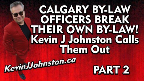 Calgary By-Law Officers Breaking The Law - Kevin J Johnston Calls Them Out - Part 2