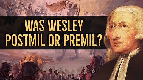 Was John Wesley a Postmil or Premil? | Wesley's Millennialism.