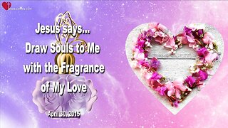 April 30, 2015 ❤️ Jesus says... Draw Souls to Me with the Fragrance of My Love